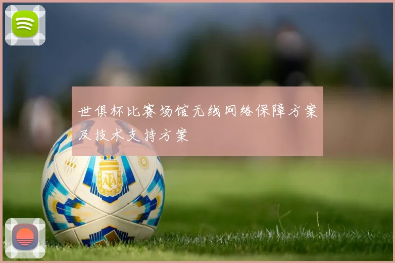 世俱杯比赛场馆无线网络保障方案及技术支持方案