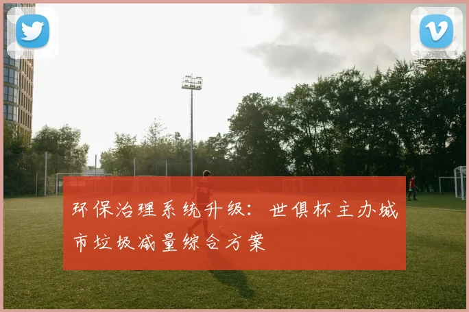 环保治理系统升级：世俱杯主办城市垃圾减量综合方案