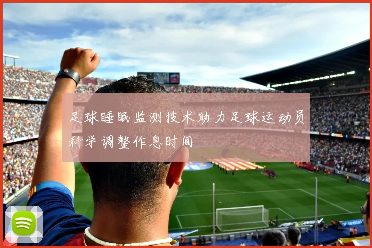 足球睡眠监测技术助力足球运动员科学调整作息时间