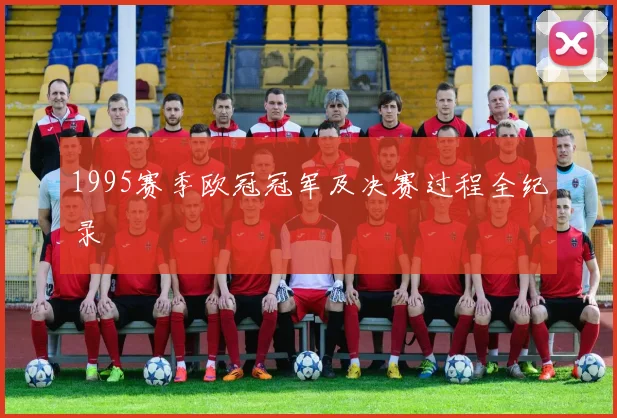 1995赛季欧冠冠军及决赛过程全纪录