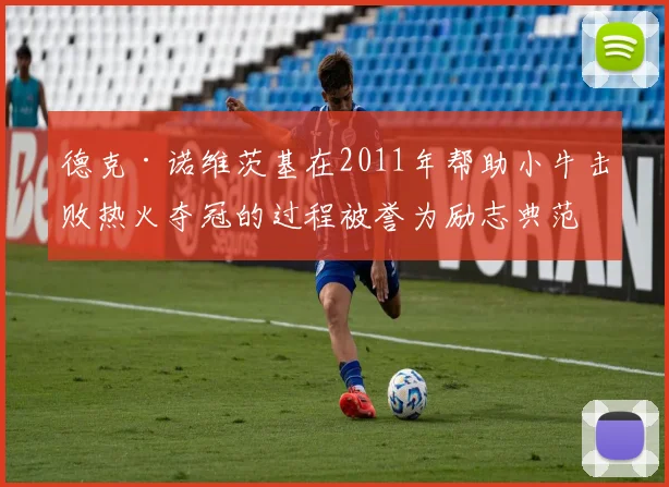 德克·诺维茨基在2011年帮助小牛击败热火夺冠的过程被誉为励志典范