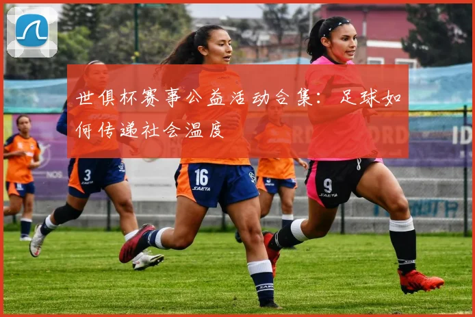 世俱杯赛事公益活动合集：足球如何传递社会温度